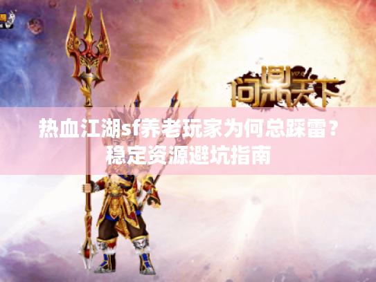 热血江湖sf养老玩家为何总踩雷？稳定资源避坑指南