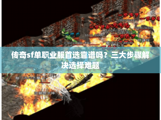 传奇sf单职业服首选靠谱吗？三大步骤解决选择难题