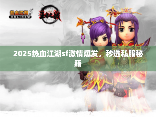 2025热血江湖sf激情爆发，秒选私服秘籍