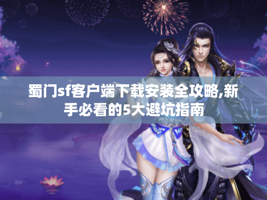 蜀门sf客户端下载安装全攻略,新手必看的5大避坑指南