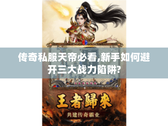 传奇私服天帝必看,新手如何避开三大战力陷阱?