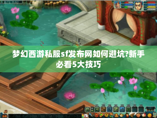 梦幻西游私服sf发布网如何避坑?新手必看5大技巧