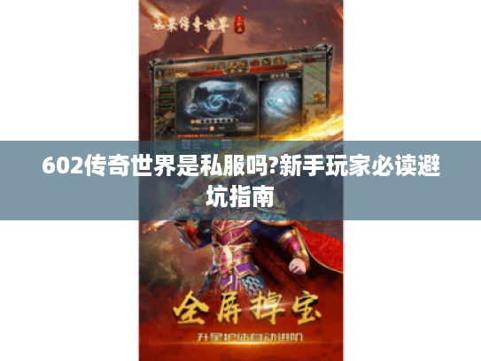 602传奇世界是私服吗?新手玩家必读避坑指南