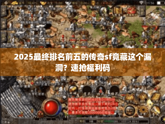 2025最终排名前五的传奇sf竟藏这个漏洞？速抢福利码