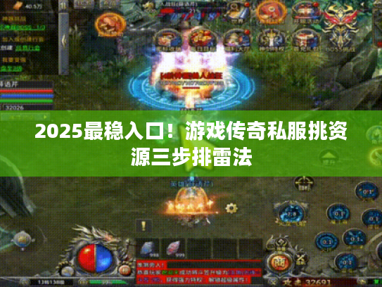2025最稳入口！游戏传奇私服挑资源三步排雷法