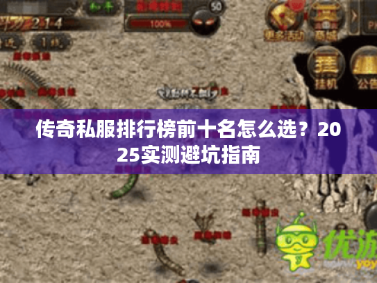 传奇私服排行榜前十名怎么选？2025实测避坑指南