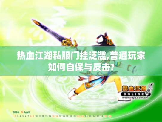 热血江湖私服门挂泛滥,普通玩家如何自保与反击? 热血江湖私服门挂泛滥,普通玩家如何自保与反击?