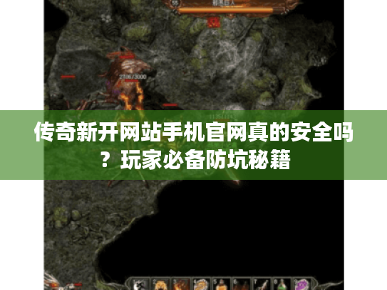 传奇新开网站手机官网真的安全吗？玩家必备防坑秘籍