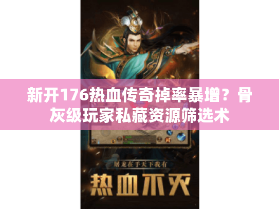 新开176热血传奇掉率暴增？骨灰级玩家私藏资源筛选术