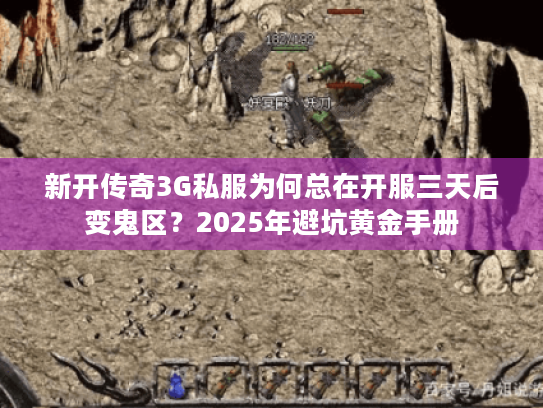 新开传奇3G私服为何总在开服三天后变鬼区？2025年避坑黄金手册