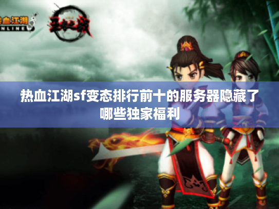 热血江湖sf变态排行前十的服务器隐藏了哪些独家福利
