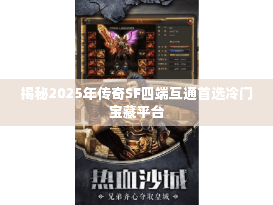 揭秘2025年传奇SF四端互通首选冷门宝藏平台 揭秘2025年传奇SF四端互通首选冷门宝藏平台