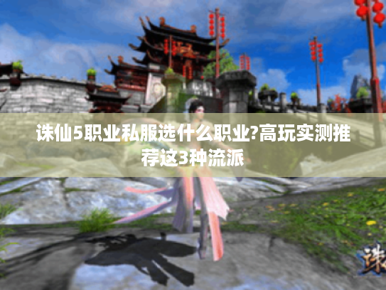 诛仙5职业私服选什么职业?高玩实测推荐这3种流派