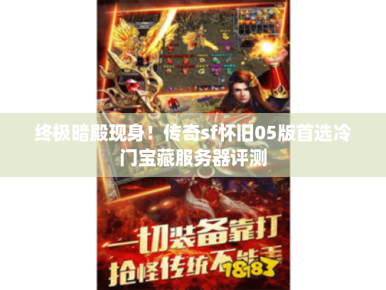 终极暗殿现身！传奇sf怀旧05版首选冷门宝藏服务器评测