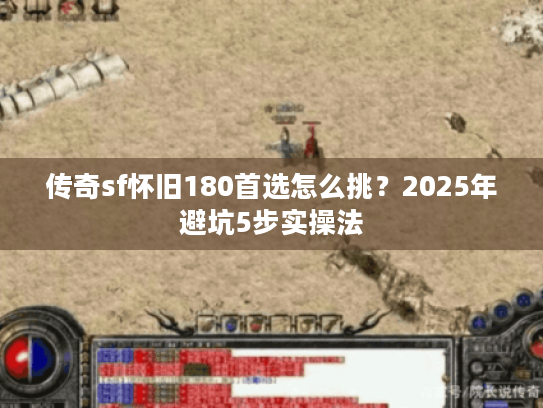 传奇sf怀旧180首选怎么挑？2025年避坑5步实操法