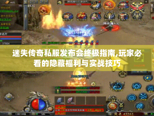 迷失传奇私服发布会终极指南,玩家必看的隐藏福利与实战技巧 迷失传奇私服发布会终极指南,玩家必看的隐藏福利与实战技巧