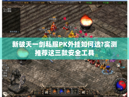 新破天一剑私服PK外挂如何选?实测推荐这三款安全工具