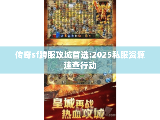 传奇sf跨服攻城首选:2025私服资源速查行动