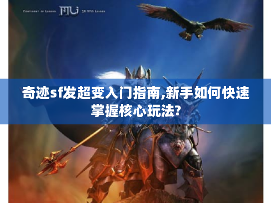 奇迹sf发超变入门指南,新手如何快速掌握核心玩法?