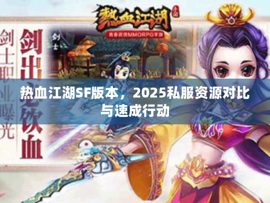 热血江湖SF版本，2025私服资源对比与速成行动