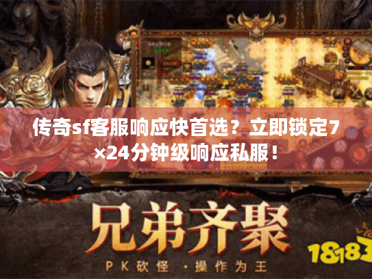 传奇sf客服响应快首选?立即锁定7×24分钟级响应私服! 传奇sf客服响应快首选?立即锁定7×24分钟级响应私服!