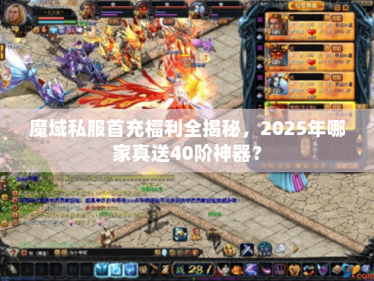 魔域私服首充福利全揭秘，2025年哪家真送40阶神器？