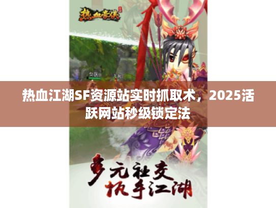热血江湖SF资源站实时抓取术，2025活跃网站秒级锁定法