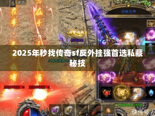 2025年秒找传奇sf反外挂强首选私藏秘技
