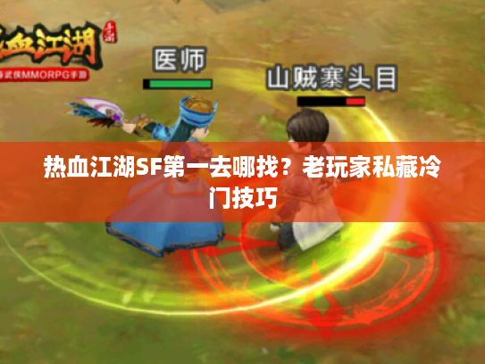 热血江湖SF第一去哪找？老玩家私藏冷门技巧