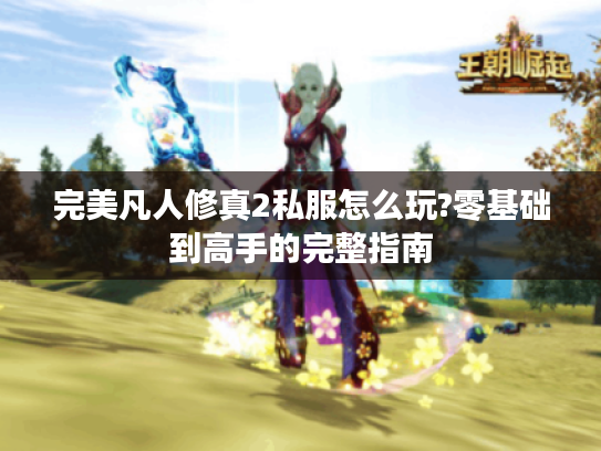 完美凡人修真2私服怎么玩?零基础到高手的完整指南