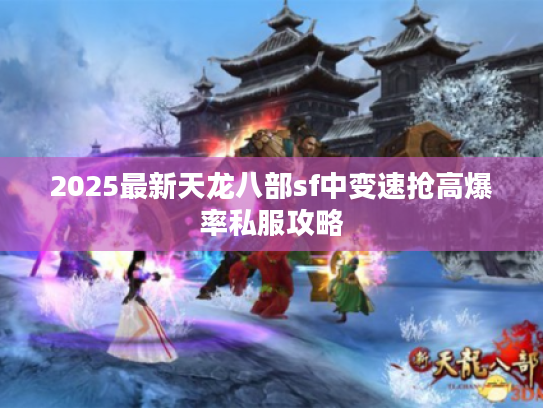2025最新天龙八部sf中变速抢高爆率私服攻略