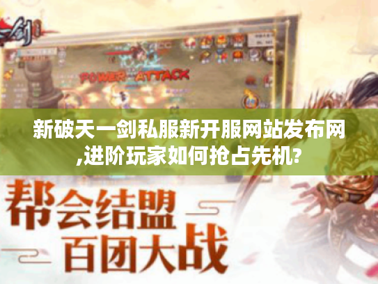 新破天一剑私服新开服网站发布网,进阶玩家如何抢占先机?