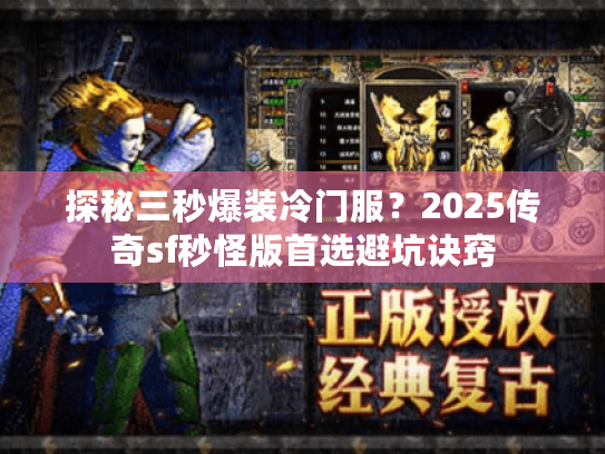 探秘三秒爆装冷门服？2025传奇sf秒怪版首选避坑诀窍