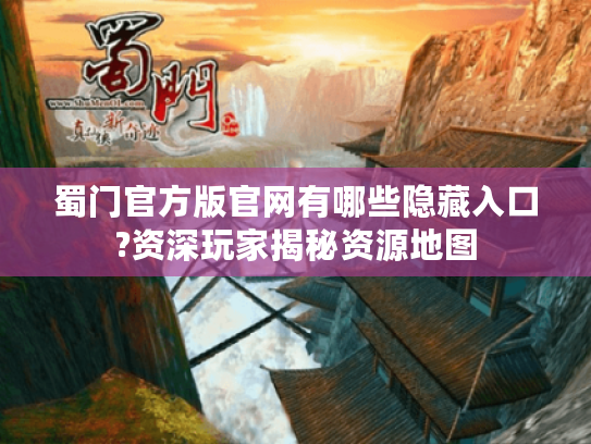 蜀门官方版官网有哪些隐藏入口?资深玩家揭秘资源地图 蜀门官方版官网有哪些隐藏入口?资深玩家揭秘资源地图