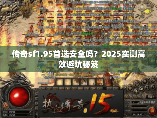 传奇sf1.95首选安全吗？2025实测高效避坑秘笈
