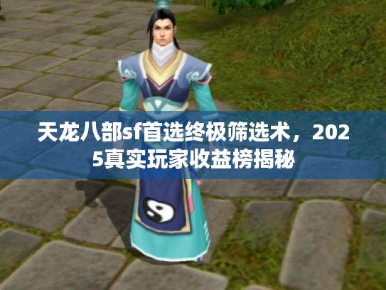 天龙八部sf首选终极筛选术，2025真实玩家收益榜揭秘