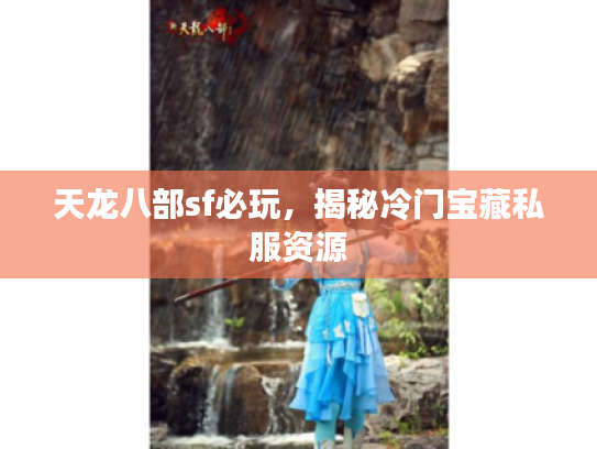 天龙八部sf必玩，揭秘冷门宝藏私服资源