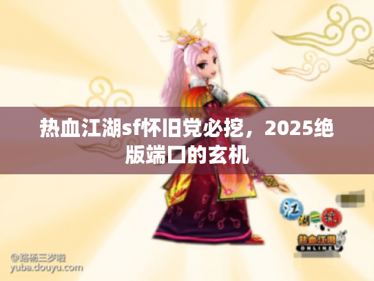 热血江湖sf怀旧党必挖，2025绝版端口的玄机