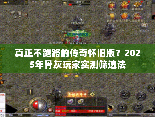真正不跑路的传奇怀旧版？2025年骨灰玩家实测筛选法