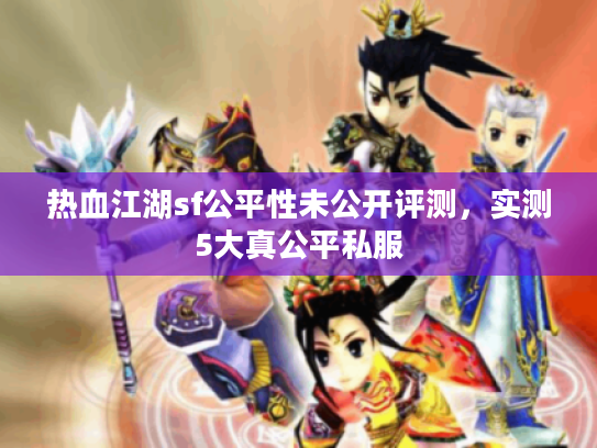 热血江湖sf公平性未公开评测,实测5大真公平私服 热血江湖sf公平性未公开评测,实测5大真公平私服