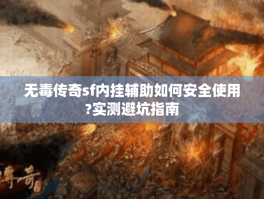 无毒传奇sf内挂辅助如何安全使用?实测避坑指南