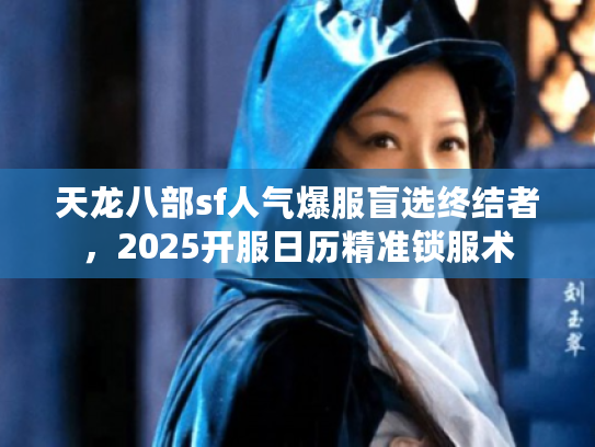 天龙八部sf人气爆服盲选终结者，2025开服日历精准锁服术
