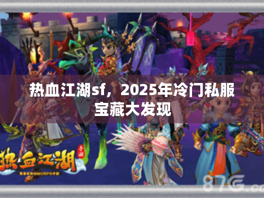 热血江湖sf,2025年冷门私服宝藏大发现 热血江湖sf,2025年冷门私服宝藏大发现
