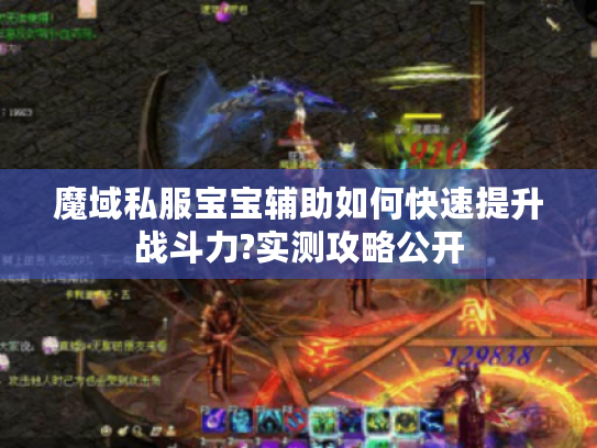 魔域私服宝宝辅助如何快速提升战斗力?实测攻略公开