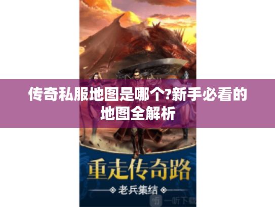 传奇私服地图是哪个?新手必看的地图全解析