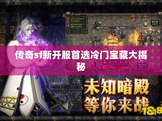 传奇sf新开服首选冷门宝藏大揭秘