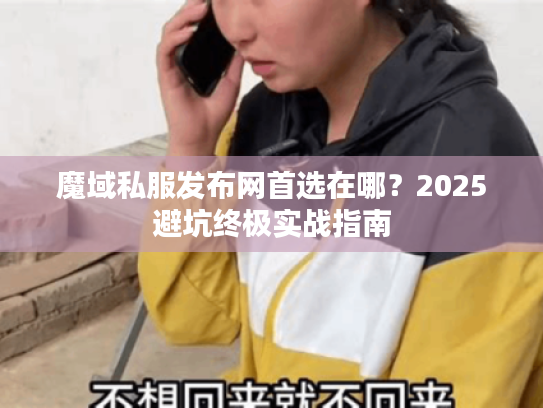 魔域私服发布网首选在哪？2025避坑终极实战指南