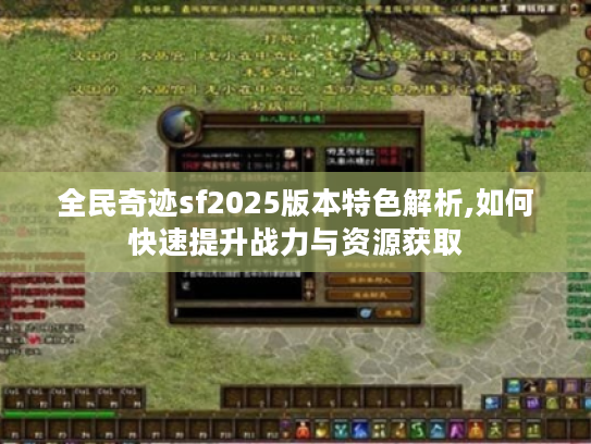 全民奇迹sf2025版本特色解析,如何快速提升战力与资源获取