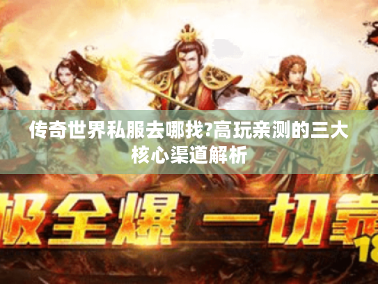 传奇世界私服去哪找?高玩亲测的三大核心渠道解析