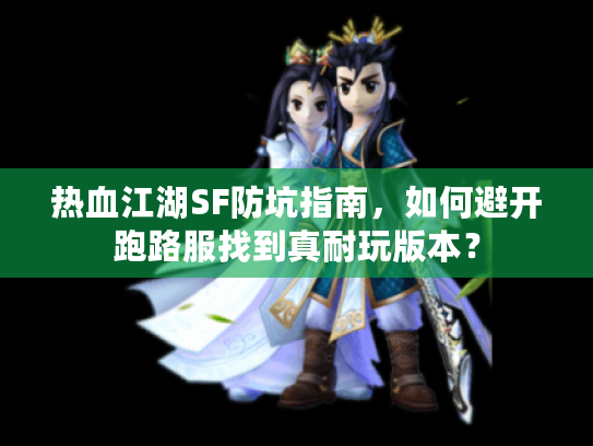 热血江湖SF防坑指南,如何避开跑路服找到真耐玩版本? 热血江湖SF防坑指南,如何避开跑路服找到真耐玩版本?